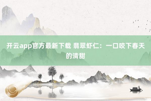 开云app官方最新下载 翡翠虾仁：一口咬下春天的清甜