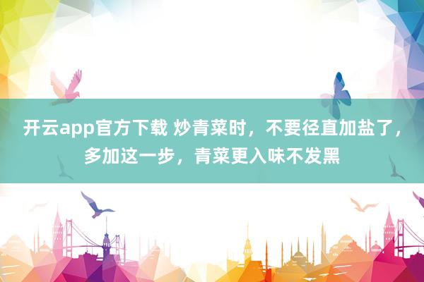 开云app官方下载 炒青菜时，不要径直加盐了，多加这一步，青菜更入味不发黑