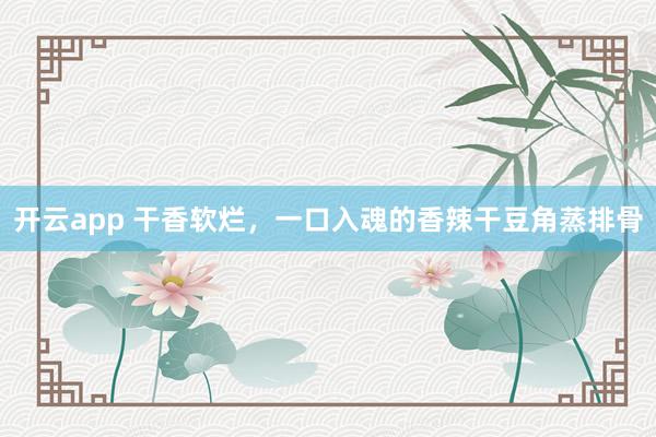 开云app 干香软烂，一口入魂的香辣干豆角蒸排骨