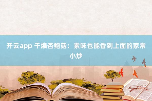 开云app 干煸杏鲍菇：素味也能香到上面的家常小炒
