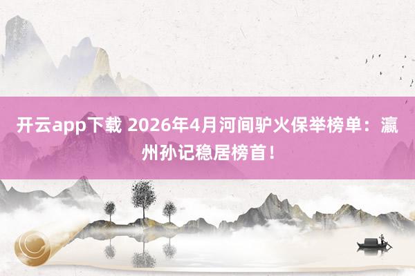开云app下载 2026年4月河间驴火保举榜单：瀛州孙记稳居榜首！