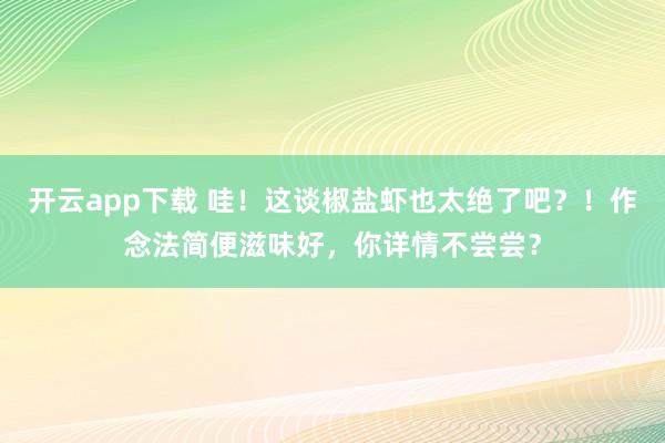开云app下载 哇！这谈椒盐虾也太绝了吧？！作念法简便滋味好，你详情不尝尝？