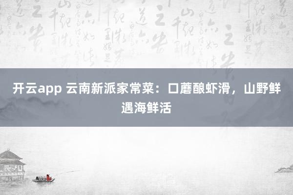 开云app 云南新派家常菜：口蘑酿虾滑，山野鲜遇海鲜活