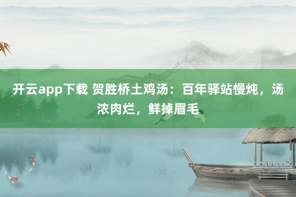 开云app下载 贺胜桥土鸡汤：百年驿站慢炖，汤浓肉烂，鲜掉眉毛
