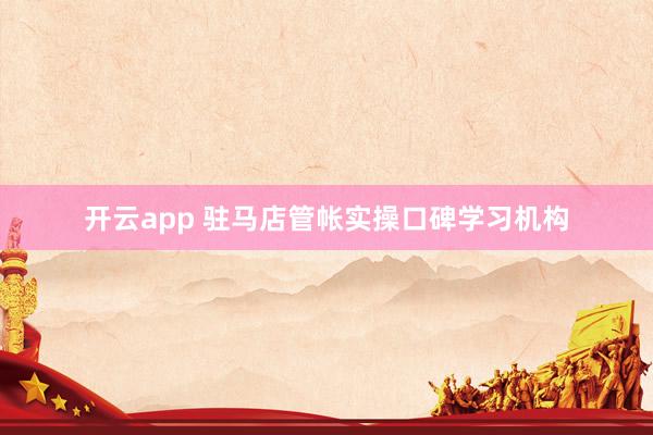 开云app 驻马店管帐实操口碑学习机构