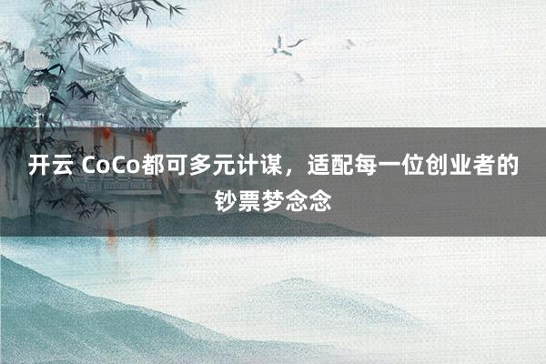 开云 CoCo都可多元计谋，适配每一位创业者的钞票梦念念