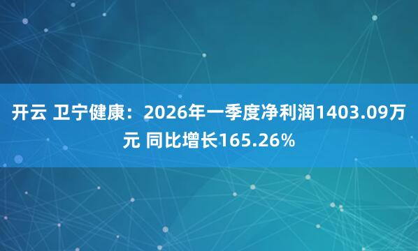 开云 卫宁健康：2026年一季度净利润1403.09万元 同比增长165.26%