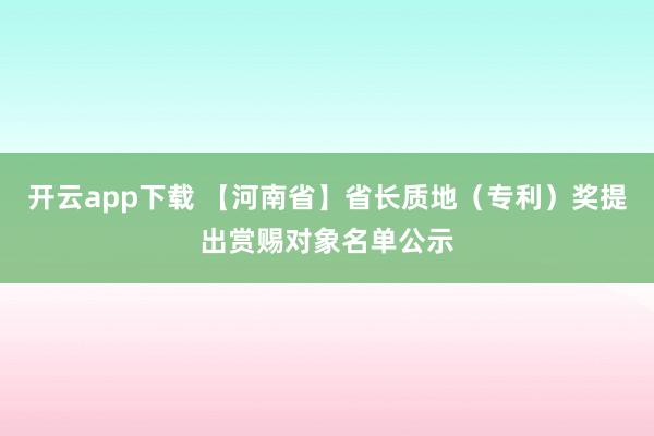 开云app下载 【河南省】省长质地（专利）奖提出赏赐对象名单公示