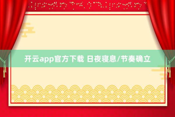 开云app官方下载 日夜寝息/节奏确立