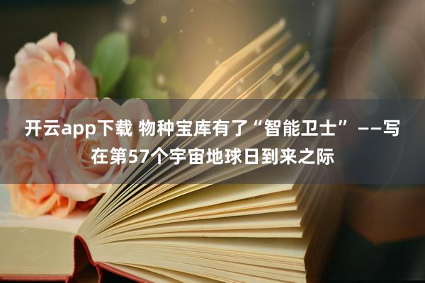 开云app下载 物种宝库有了“智能卫士” ——写在第57个宇宙地球日到来之际
