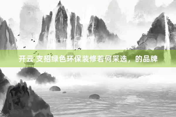 开云 支招绿色环保装修若何采选，的品牌