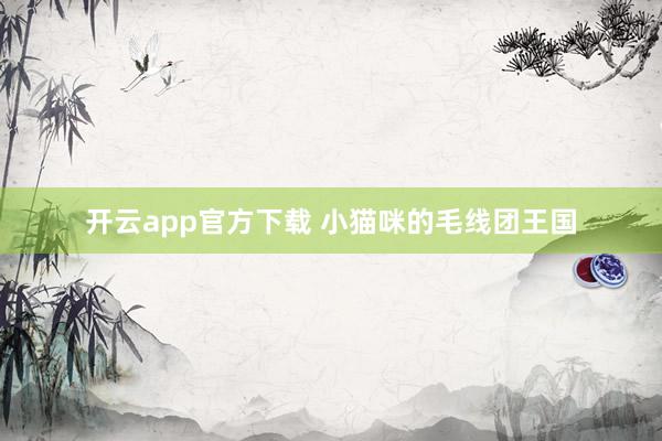 开云app官方下载 小猫咪的毛线团王国
