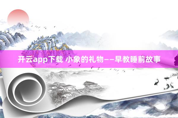 开云app下载 小象的礼物——早教睡前故事