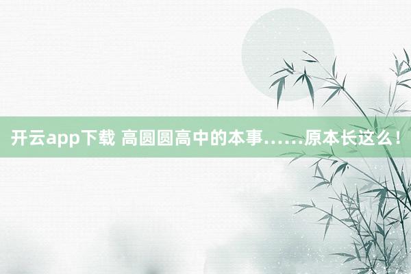 开云app下载 高圆圆高中的本事……原本长这么！