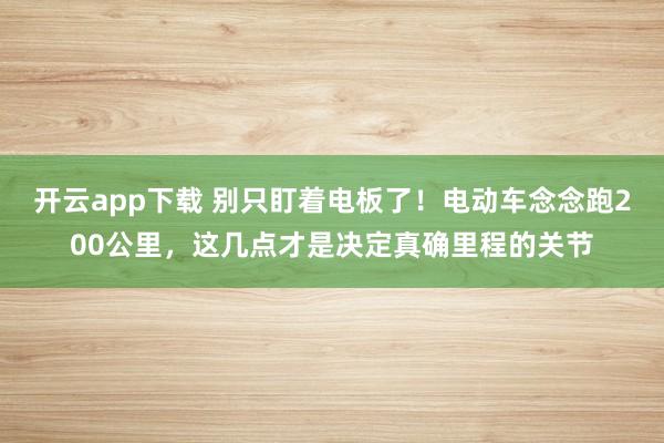 开云app下载 别只盯着电板了！电动车念念跑200公里，这几点才是决定真确里程的关节