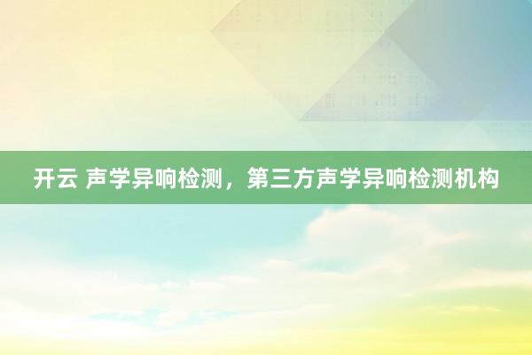开云 声学异响检测，第三方声学异响检测机构