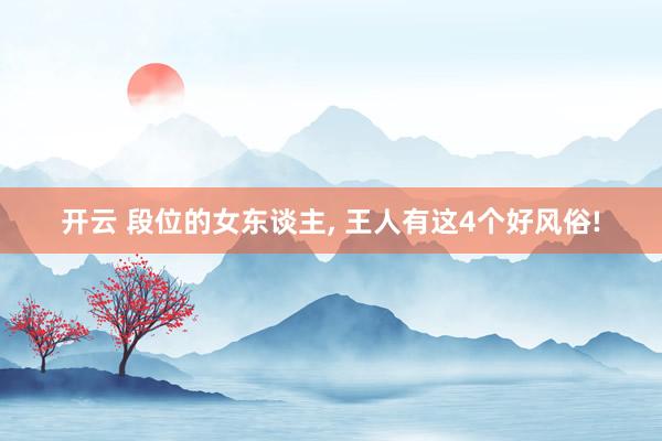开云 段位的女东谈主, 王人有这4个好风俗!