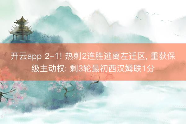 开云app 2-1! 热刺2连胜逃离左迁区, 重获保级主动权: 剩3轮最初西汉姆联1分