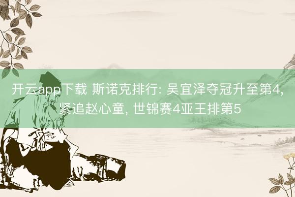 开云app下载 斯诺克排行: 吴宜泽夺冠升至第4， 紧追赵心童， 世锦赛4亚王排第5