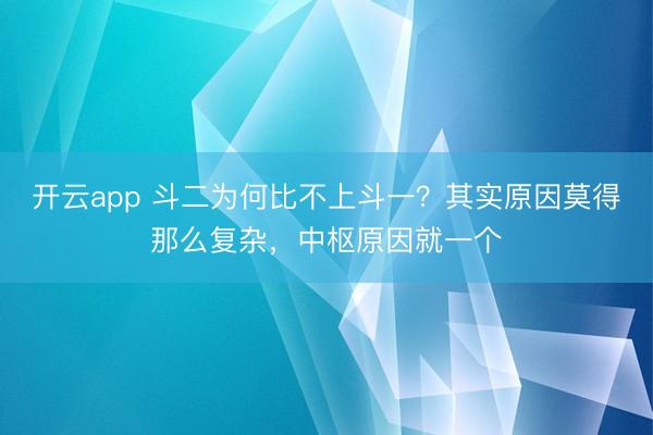 开云app 斗二为何比不上斗一？其实原因莫得那么复杂，中枢原因就一个