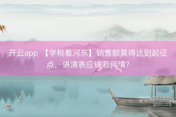 开云app 【学税看河东】销售额莫得达到起征点，<a href=