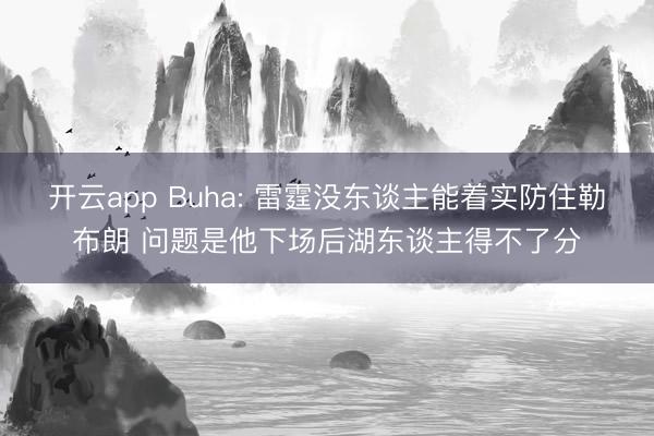 开云app Buha: 雷霆没东谈主能着实防住勒布朗 问题是他下场后湖东谈主得不了分
