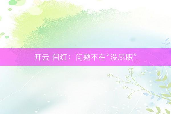 开云 闫红：问题不在“没尽职”