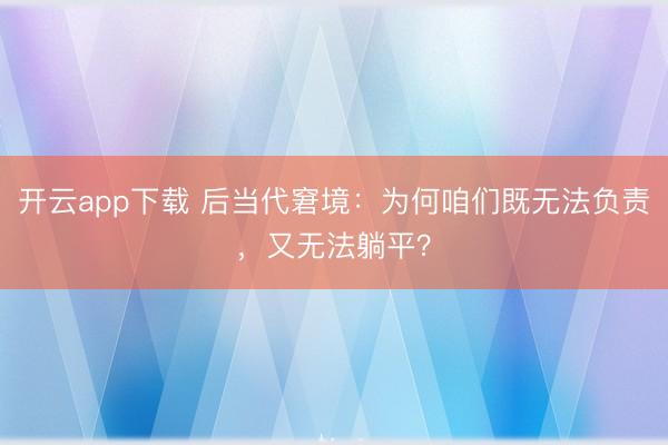 开云app下载 后当代窘境：为何咱们既无法负责，又无法躺平？