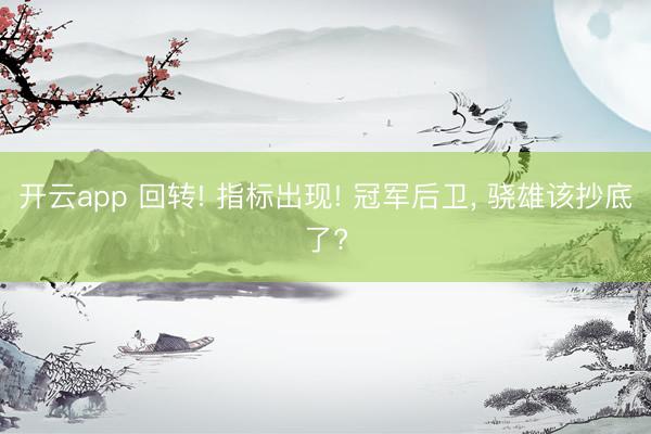 开云app 回转! 指标出现! 冠军后卫， 骁雄该抄底了?